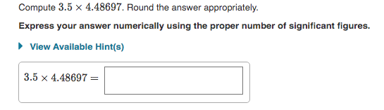 Compute 3.5 x 4.48697. Round the answer appropriately.
Express your answer numerically using the proper number of significant figures.
• View Available Hint(s)
3.5 x 4.48697 =
