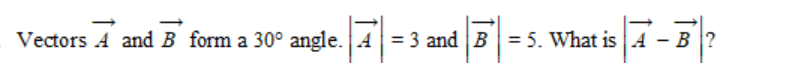 Vectors A and B form a 30° angle. A= 3 and B = 5. What is 4 - B?
