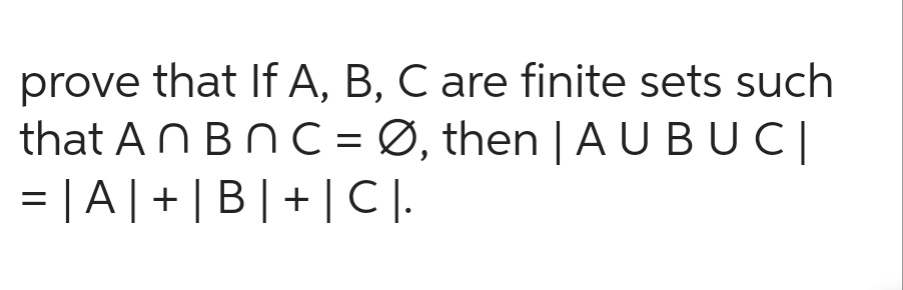 prove that If A, B, C are finite sets such
that An Bnc = Ø, then | A U BUC|
= |A | + | B | + | CI.