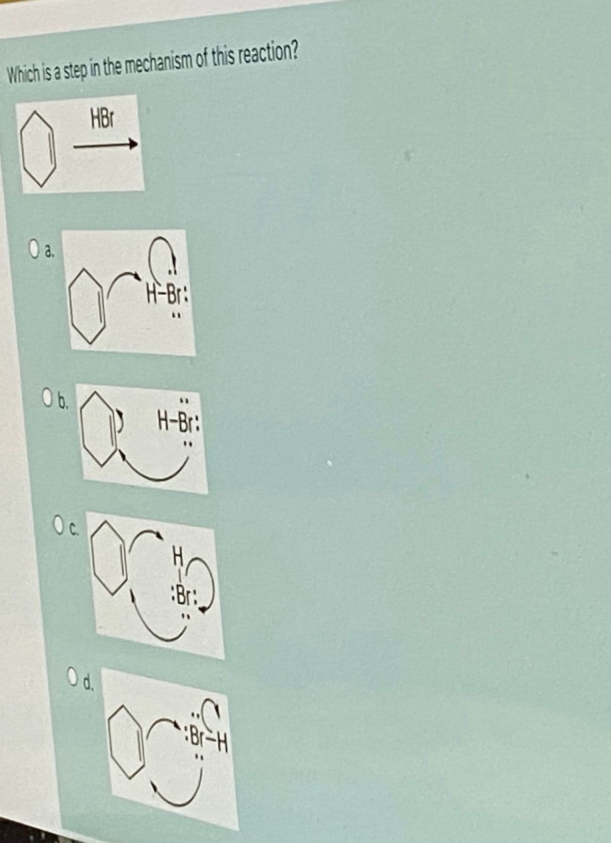 Which is a step in the mechanism of this reaction?
HBr
H-Br:
b.
H-Br:
Oc
:Br:
d.
Br-H
