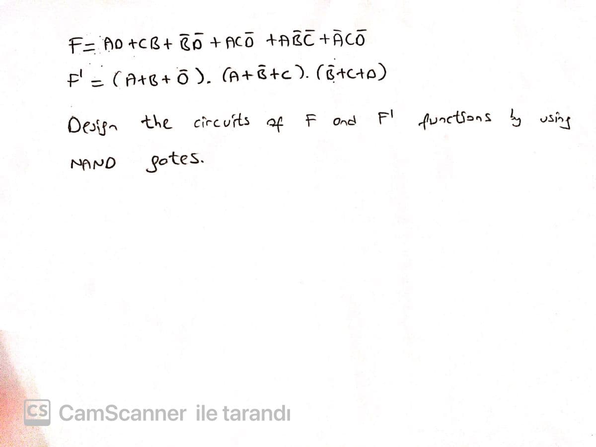 F= A0 +CB+ +ACo +ABC +ACO
F'= (A+8+ Ō). (A+ô+c). (ô+c+p)
%3D
Desipn the circuits of F Ond
F' y using
funetions
MAND
gotes.
CS CamScanner ile tarandı
