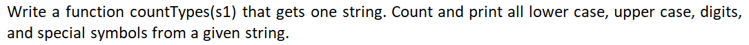 Write a function countTypes(s1) that gets one string. Count and print all lower case, upper case, digits,
and special symbols from a given string.
