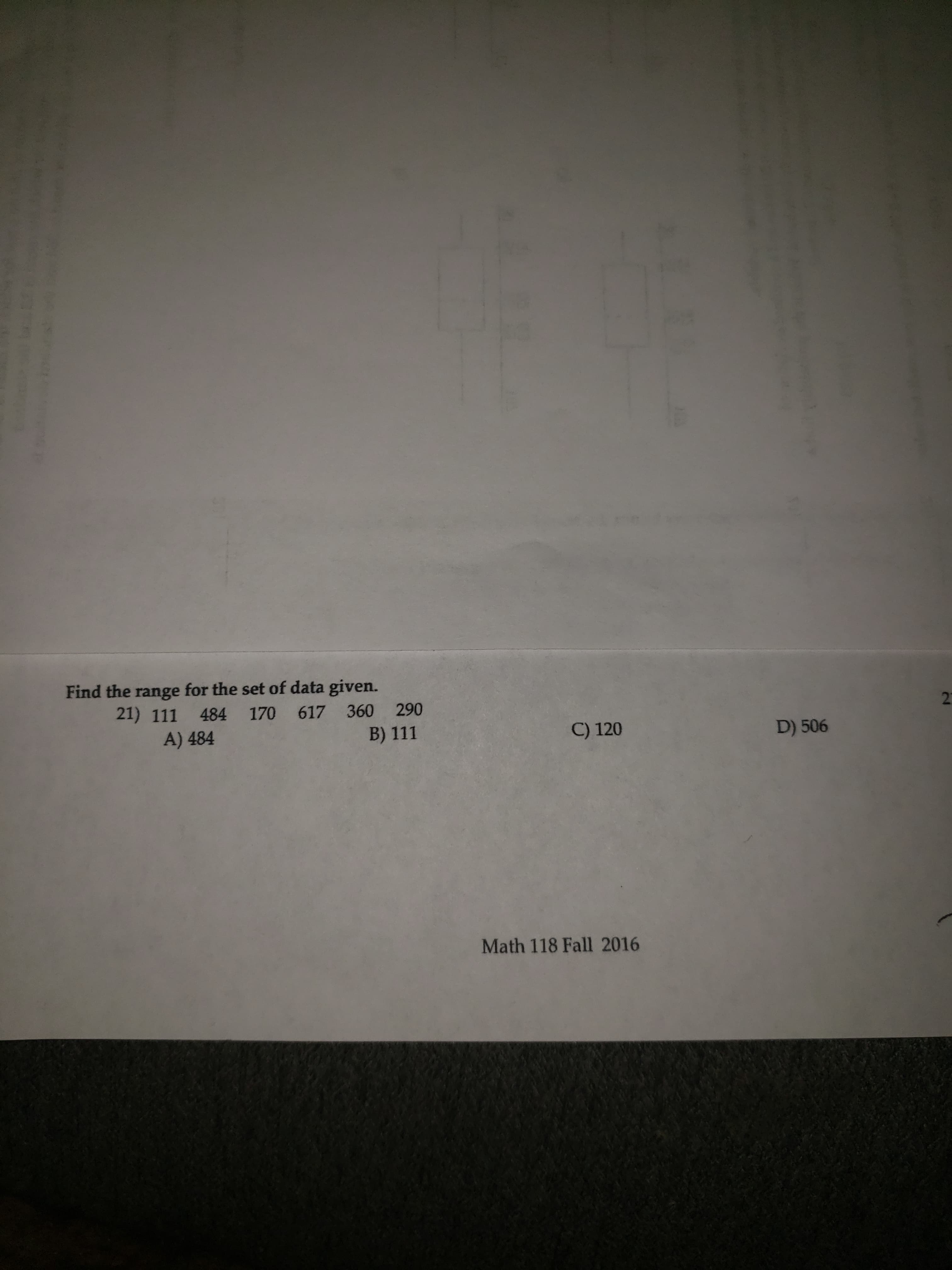 Find the range for the set of data given.
21) 111 484 170 617
360 290
A) 484
B) 111
C) 120
D) 506
