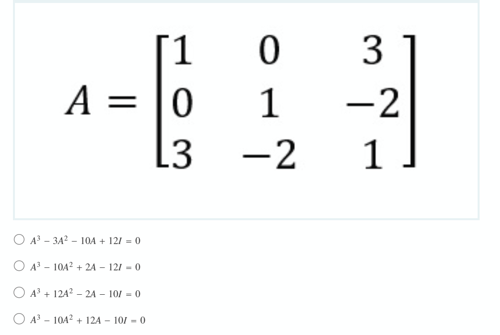 1
3
A =
1
-2
L3
-2
1
O A3 – 3A² – 10A + 121 = 0
O A³ – 10A² + 2A – 121 = 0
A³ + 12A² – 2A – 101 = 0
A3 – 10A? + 12A – 101 = 0
