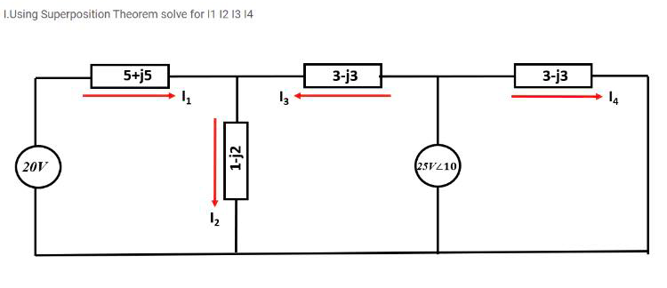 I.Using Superposition Theorem solve for 1 12 13 14
5+j5
3-j3
3-j3
20V
(25V210)
1-j2
