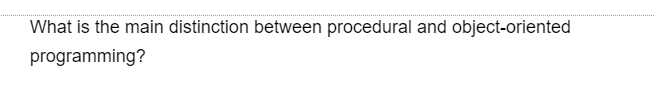 What is the main distinction between procedural and object-oriented
programming?