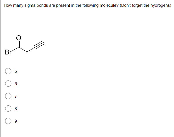 How many sigma bonds are present in the following molecule? (Don't forget the hydrogens)
Br
5
6
7
8
9