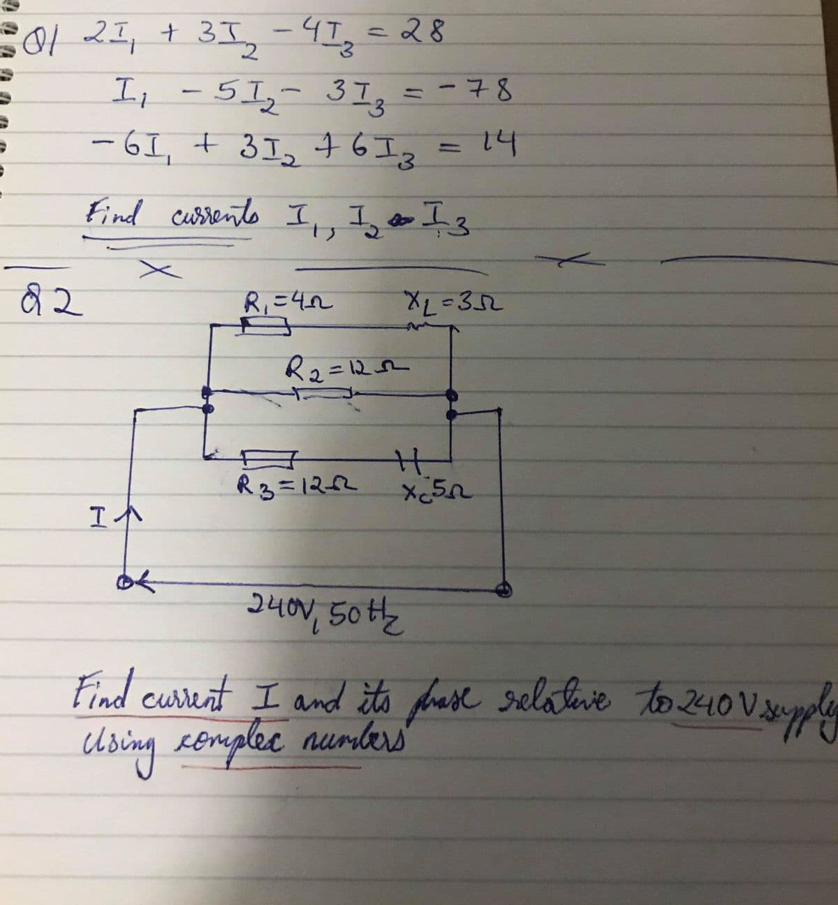 021, + 3I, -4I,=28
13D
I, -51,- 3I, = -78
-61, + 3I, 6エ。3D14
6 I3
Find cusrents I,, I, oI3
R,=42
R2=122
%3D
R3=122
3400, 50th2
Find curest I and ts fase selateve to 240 V ap
Using eomplee numers
ase relaleve to240V.
