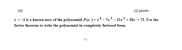 10)
12 points
x =-2 is a known zero of the polynomial P(x ) =x* – 7x3 – 22x² + 28x + 72. Use the
factor theorem to write the polynomial in completely factored form.
11
