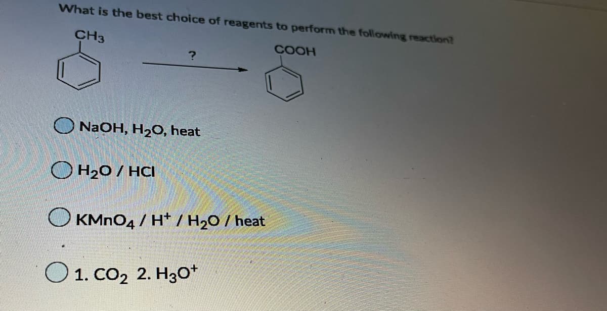 What is the best choice of reagents to perform the following reaction?
CH3
COOH
NaOH, H20, heat
O H20/ HCI
O KMNO4 / H* / H20/ heat
O 1. Co2 2. H30*
