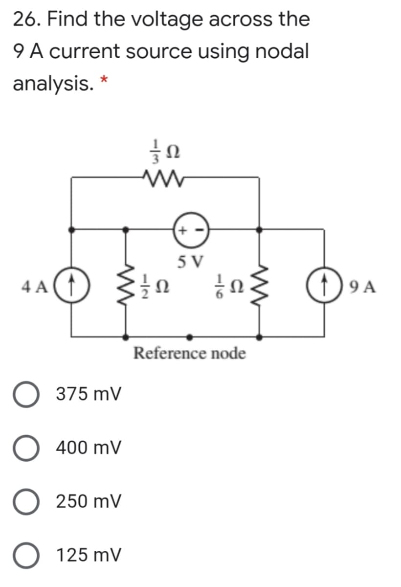 26. Find the voltage across the
9 A current source using nodal
analysis.
5 V
4 A (1)
1) 9 A
Ω
Reference node
375 mV
400 mV
250 mV
125 mV
