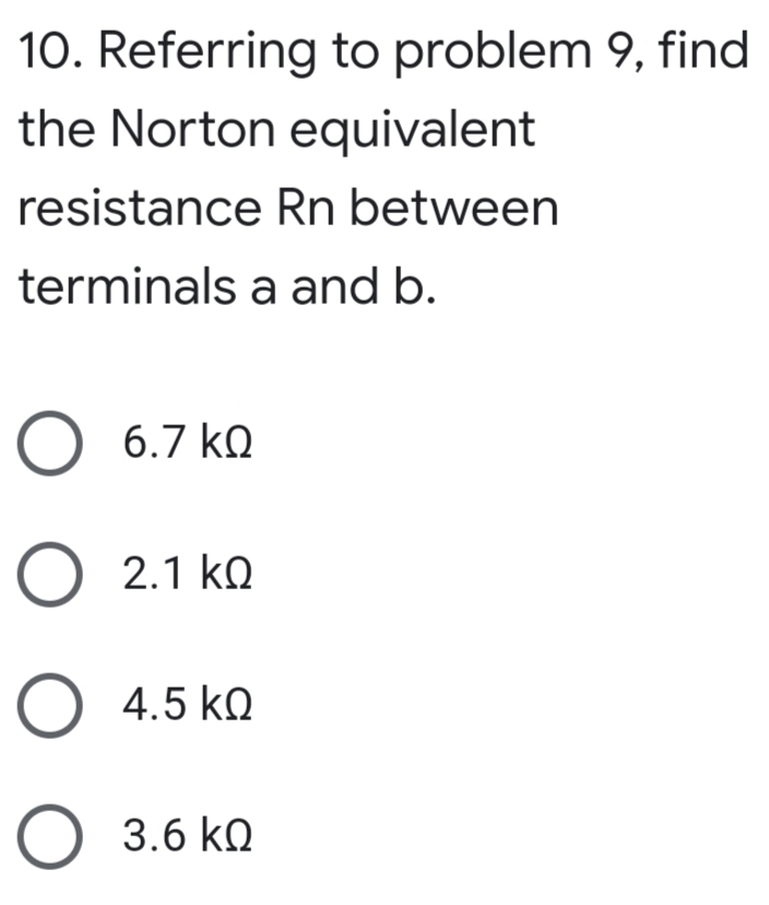 10. Referring to problem 9, find
the Norton equivalent
resistance Rn between
terminals a and b.
6.7 kQ
2.1 kQ
O 4.5 ko
3.6 kQ
O O O
