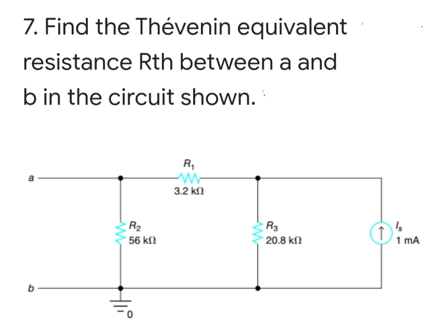 7. Find the Thévenin equivalent
resistance Rth between a and
b in the circuit shown.
R,
a
3.2 kN
Is
1 mA
R2
R3
56 kN
20.8 kN
b
