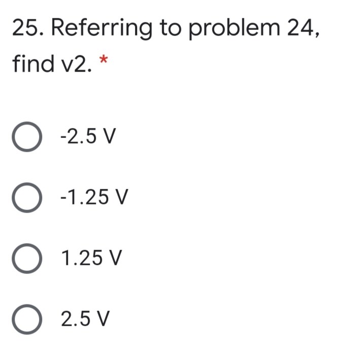 25. Referring to problem 24,
find v2. *
O -2.5 V
O -1.25 V
1.25 V
2.5 V
