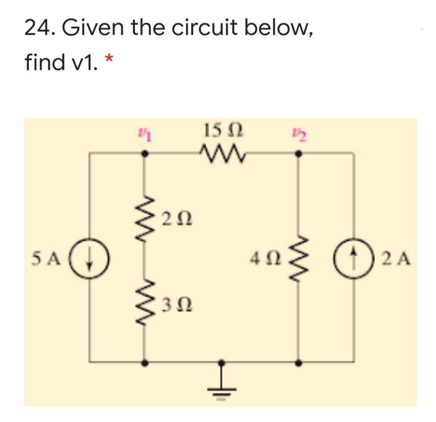 24. Given the circuit below,
find v1. *
15 N
2Ω
5 A (,
4Ω
2 A
