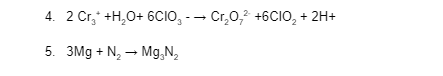 4. 2 Cr,* +H,0+ 6CIO, - - Cr,0,2 +6CIO, + 2H+
5. 3Mg + N, – Mg,N,
