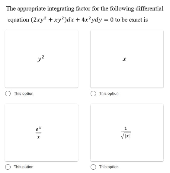 The appropriate integrating factor for the following differential
equation (2xy? +xy?)dx + 4x²ydy = 0 to be exact is
This option
This option
This option
O This option
