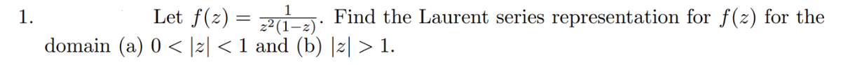 1.
Let f(z) = a: Find the Laurent series representation for f(2) for the
domain (a) 0 < |z| < 1 and (b) |2| > 1.
