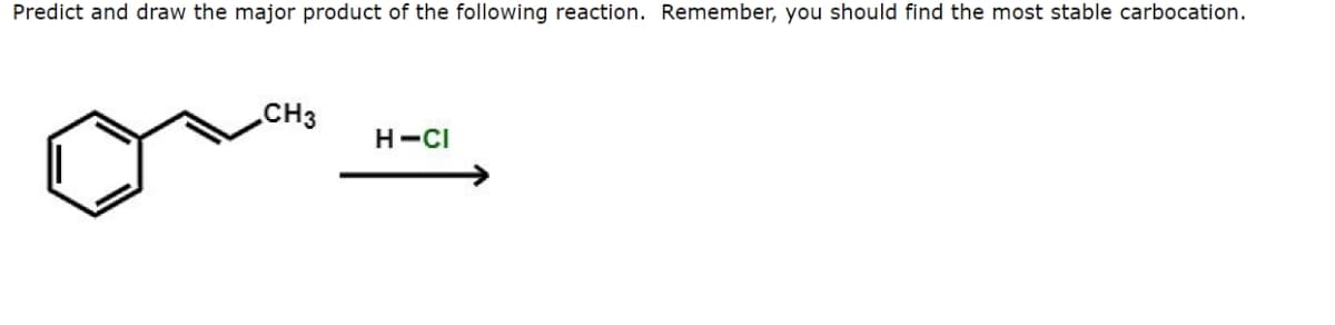 Predict and draw the major product of the following reaction. Remember, you should find the most stable carbocation.
CH3
H-CI