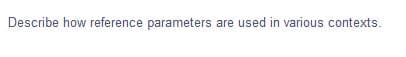 Describe how reference parameters are used in various contexts.
