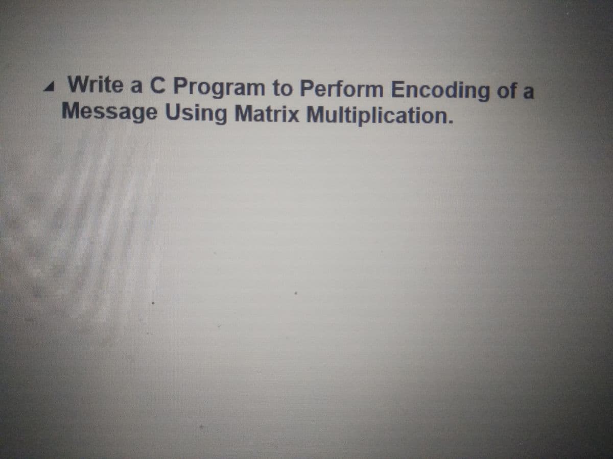 Write a C Program to Perform Encoding of a
Message Using Matrix Multiplication.
