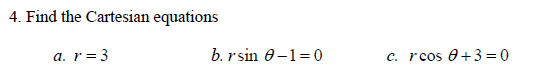 4. Find the Cartesian equations
a. r = 3
b. rsin 0-1=0
c. rcos 0+3=0