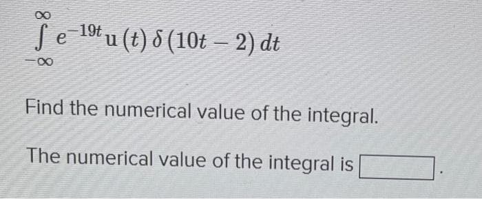 Se
∞
- 19t u (t) 8 (10t – 2) dt
Find the numerical value of the integral.
The numerical value of the integral is