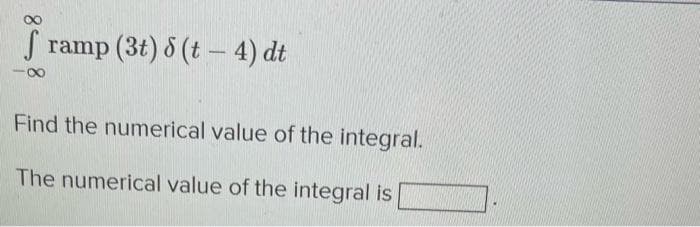 framp (3t) 8 (t-4) dt
Find the numerical value of the integral.
The numerical value of the integral is