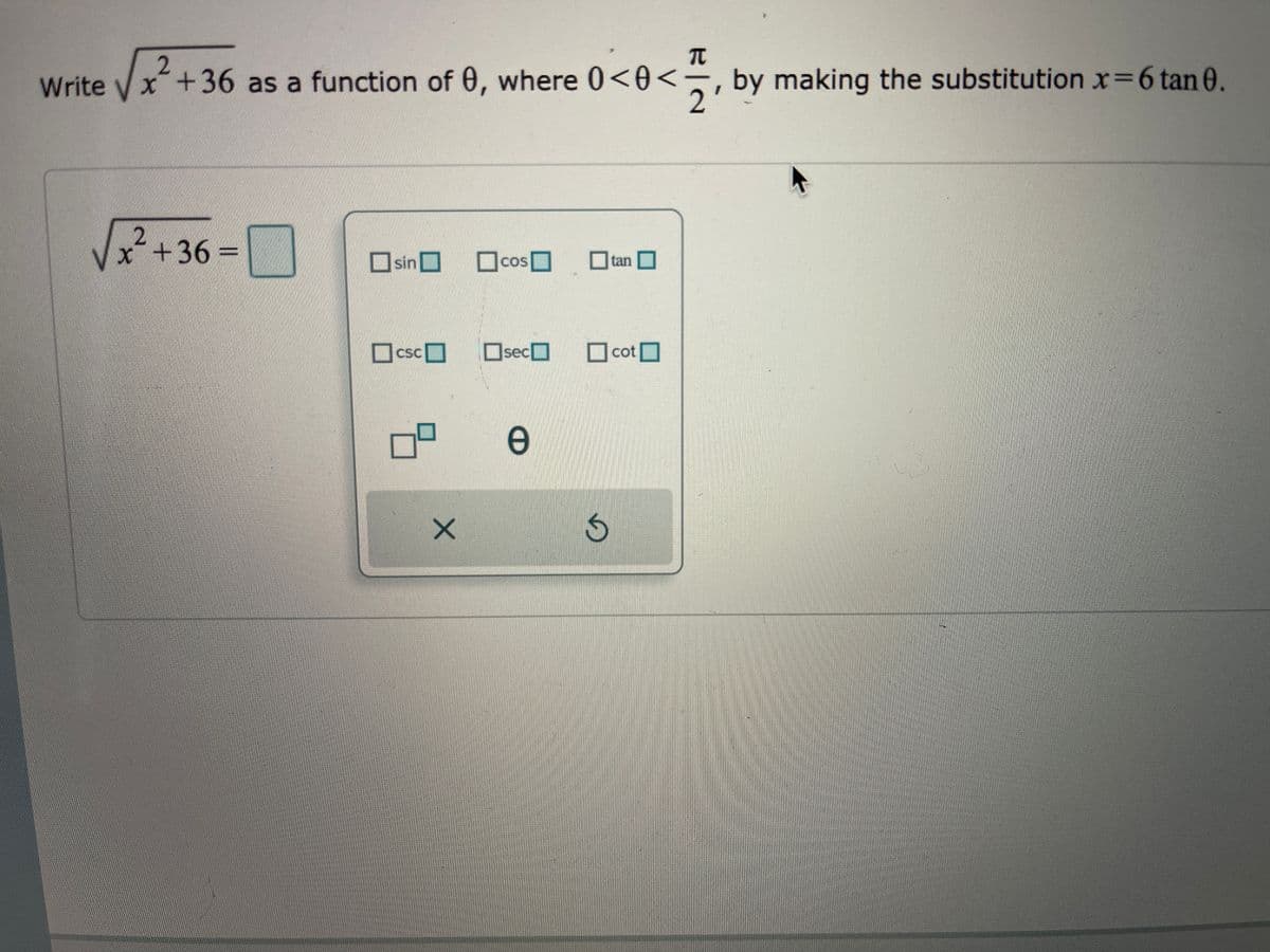 2.
x+36 as a function of 0, where 0<0<
by making the substitution x-6 tan 0.
Write
x+36%3D
munerenm
sinO
O tan
COS
csc
OsecO
O cotO
