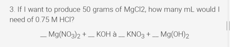 3. If I want to produce 50 grams of MgCl2, how many mL would I
need of 0.75M HCI?
