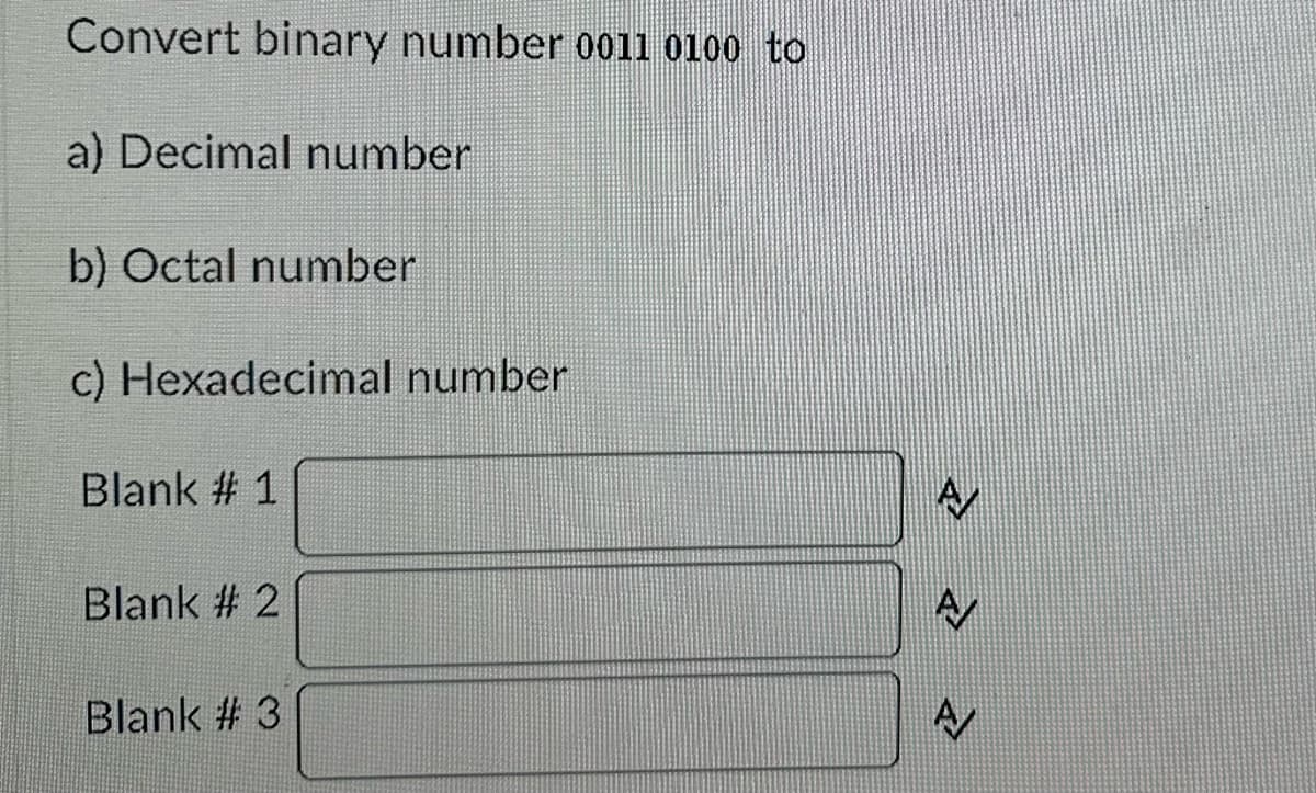 Convert binary number 0011 0100 to
a) Decimal number
b) Octal number
c) Hexadecimal number
Blank # 1
Blank # 2
Blank #3
A/
A/