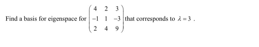 4
Find a basis for eigenspace for -1
2
2 3
1-3 that corresponds to λ = 3.
4 9