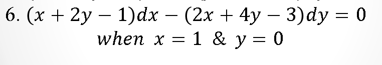 6. (х + 2у — 1)dx — (2x + 4y - 3)dy 3D 0
when x = 1 & y = 0
