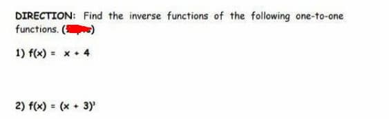 DIRECTION: Find the inverse functions of the following one-to-one
functions. ()
1) f(x) = x 4
2) f(x) = (x + 3)
%3D
