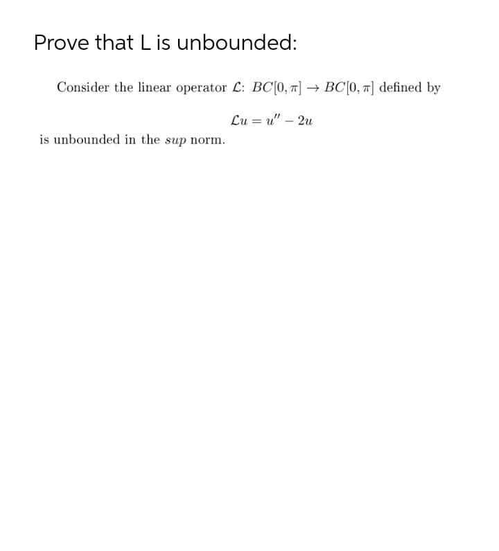 Prove that Lis unbounded:
Consider the linear operator L: BC[0, r] → BC[0, 7] defined by
Lu = u" – 2u
-
is unbounded in the sup norm.
