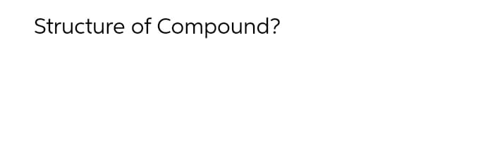 Structure of Compound?
