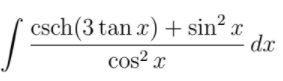csch(3 tan x) + sin² x
cos² x
dx
