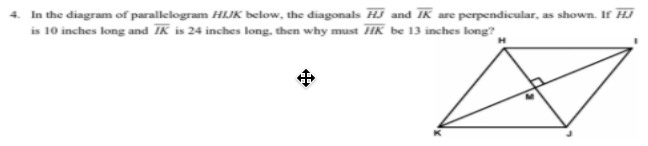 4. In the diagram of parallelogram HIJK below, the diagonals HJ and IK are perpendicular, as shown. If HJ
is 10 inches long and IK is 24 inches long, then why must HK be 13 inches long?
中
