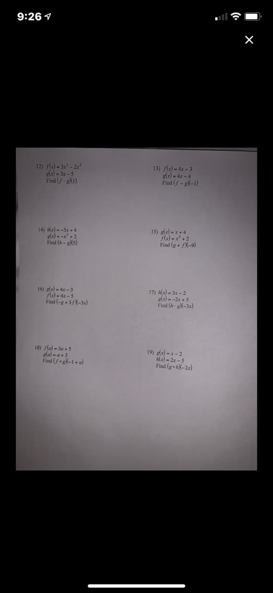 9:26 1
12) fla) - 3x - 2x
gla) = 3x - 5
Find (f g)(1)
13) flx) - 4x - 3
g(x) - 4x - 4
Find (f - g)(-1)
14) Hx) - -3x + 4
glx) - -x' + 2
Find (h - g(s)
15) g(x) - x + 4
f(x) = x² + 2
Find (g + )(-9)
16) glz) - 4x – 3
flz) - 4x - 5
Find (-g+ 35)(-3x)
17) H(x) - 3x - 2
g(x) - -2x + 5
Find (h - g)(-3x)
18) fla) - 3a + 5
gla) - a +3
Find (f•g(-1 + a)
19) g(x) - x- 2
Hx) - 2x – 5
Find (g- h)(-2x)
