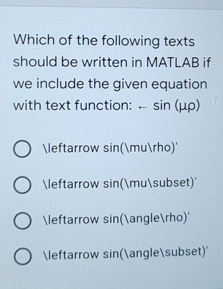 Which of the following texts
should be written in MATLAB if
we include the given equation
with text function: - sin (up)
O \leftarrow sin(\mu\rho)'
O\leftarrow sin(\mu\subset)'
O\leftarrow sin(\angle\rho)'
O \leftarrow sin(\angle\subset)'