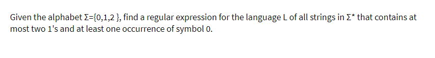 Given the alphabet Σ={0,1,2 }, find a regular expression for the language L of all strings in Σ* that contains at
most two 1's and at least one occurrence of symbol 0.