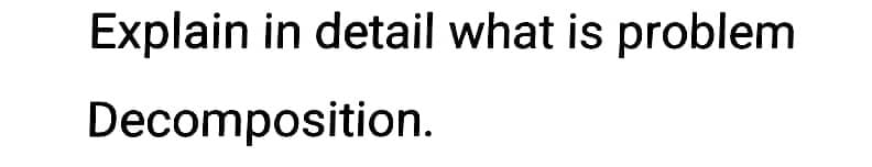 Explain in detail what is problem
Decomposition.