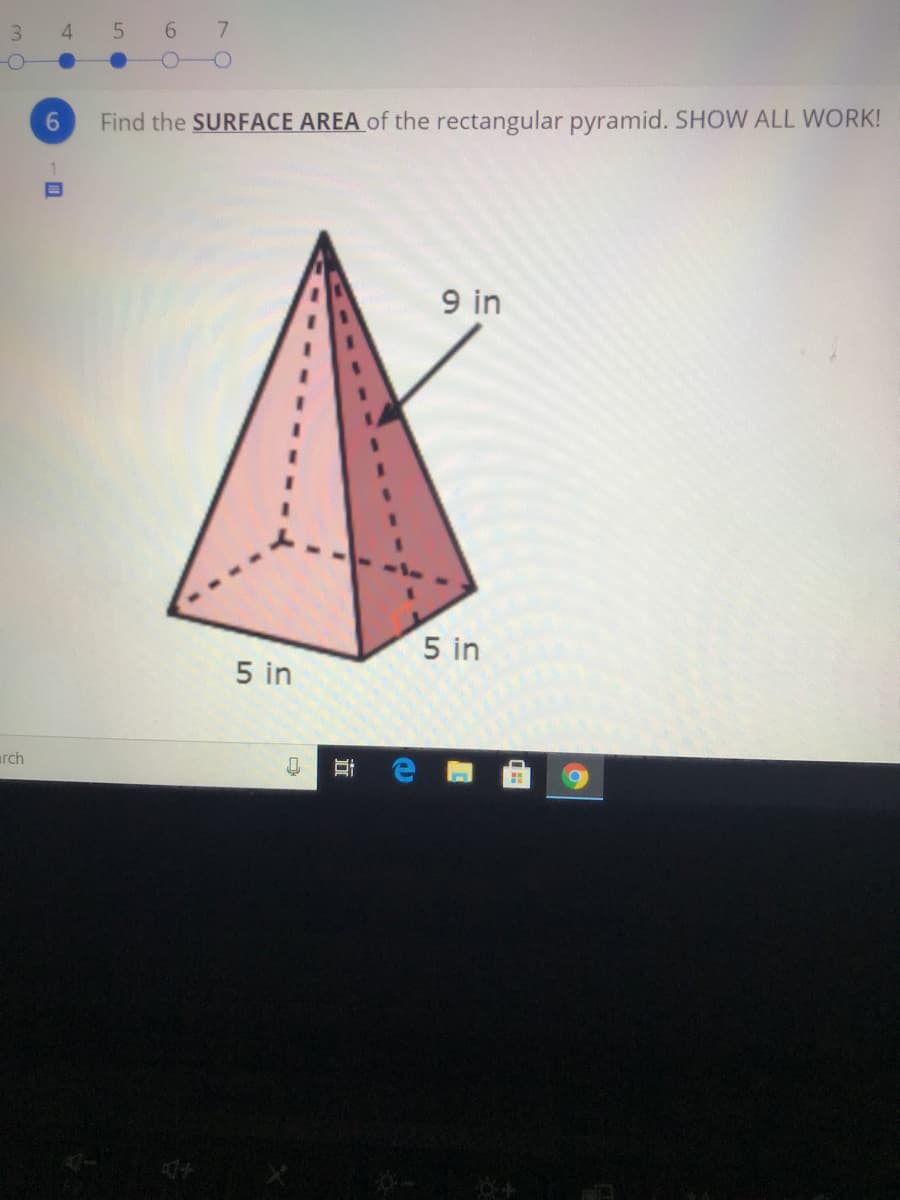 3
4 5
6.
7.
6.
Find the SURFACE AREA of the rectangular pyramid. SHOW ALL WORK!
9 in
5 in
5 in
arch
