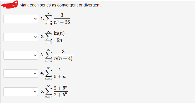 Mark each series as convergent or divergent.
00
3
1.
n5 – 36
n-3
In(n)
2.
5n
00
3
3.
п(п + 4)
n=1
00
5 +n
n=1
5. 2+ 6"
2+ 5"
