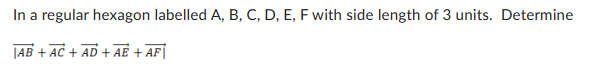 In a regular hexagon labelled A, B, C, D, E, F with side length of 3 units. Determine
|AB + AC + AD + AE + AF