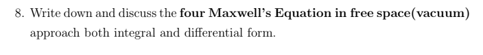 8. Write down and discuss the four Maxwell's Equation in free space(vacuum)
approach both integral and differential form.
