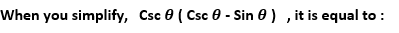 When you simplify, Csc 0 ( Csc 0 - Sin 0) , it is equal to :
