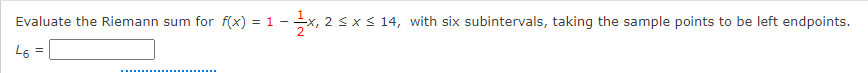 Evaluate the Riemann sum for f(x) = 1
2
2 sx s 14, with six subintervals, taking the sample points to be left endpoints.
L6 =
