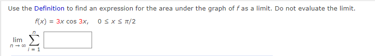Use the Definition to find an expression for the area under the graph of f as a limit. Do not evaluate the limit.
f(x) = 3x cos 3x,
0 SxS T/2
lim
n- co
i = 1
