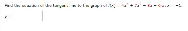 Find the equation of the tangent line to the graph of f(x) = 4x + 7x2 - 8x – 6 at x = -1.
y =
